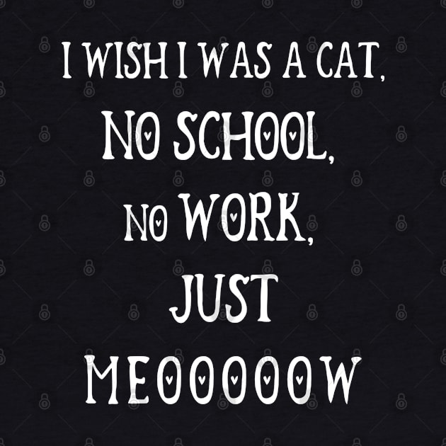 I Wish I Was A Cat, No School, No Work, Just Meooooow v3 by Emma